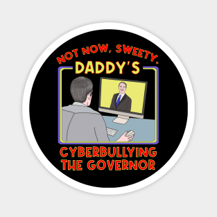 Not Now, Sweety. Daddy's Cyberbullying the Governor Magnet